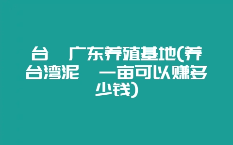 台鳅广东养殖基地(养台湾泥鳅一亩可以赚多少钱)插图 台鳅广东养殖基地(养台湾泥鳅一亩可以赚多少钱)插图