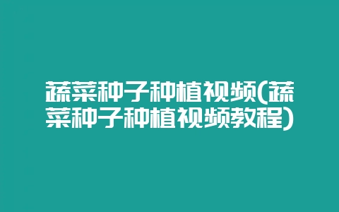 蔬菜种子种植视频(蔬菜种子种植视频教程)插图 蔬菜种子种植视频(蔬菜种子种植视频教程)插图