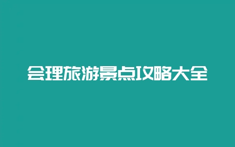 会理旅游景点攻略大全-会东网