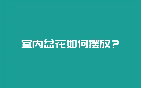 室内盆花如何摆放？-会东网