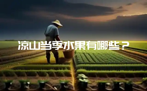 凉山当季水果有哪些？-会东网