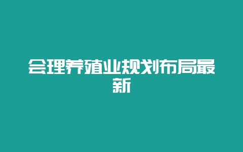 会理养殖业规划布局最新-会东网