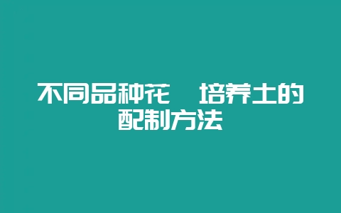 不同品种花卉培养土的配制方法-会东网