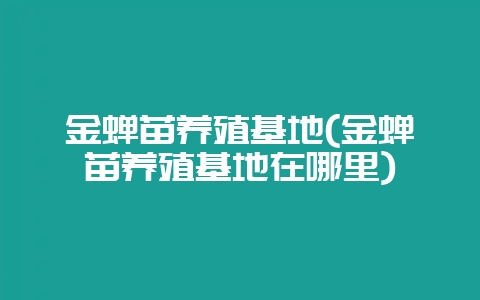 金蝉苗养殖基地(金蝉苗养殖基地在哪里)插图 金蝉苗养殖基地(金蝉苗养殖基地在哪里)插图