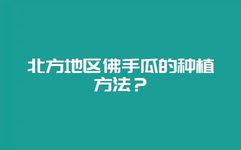 北方地区佛手瓜的种植方法？-会东网