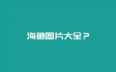 海鱼图片大全？-会东网
