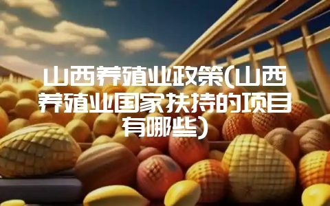山西养殖业政策(山西养殖业国家扶持的项目有哪些)-会东网