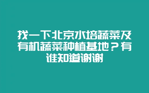 找一下北京水培蔬菜及有机蔬菜种植基地？有谁知道谢谢-会东网