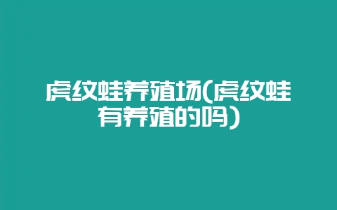 虎纹蛙养殖场(虎纹蛙有养殖的吗)-会东网