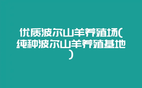 优质波尔山羊养殖场(纯种波尔山羊养殖基地)-会东网