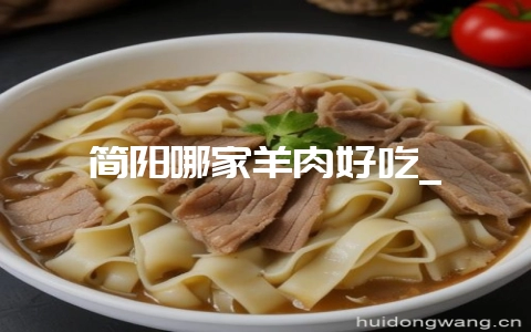 简阳哪家羊肉好吃_-会东网