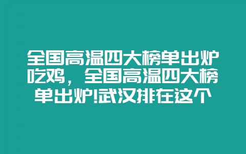 全国高温四大榜单出炉吃鸡，全国高温四大榜单出炉!武汉排在这个位置-会东网