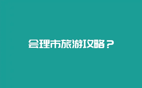 会理市旅游攻略？-会东网