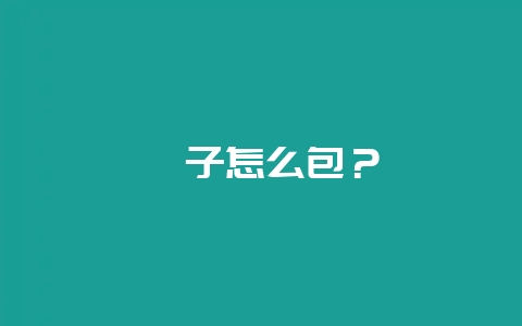 粽子怎么包？-会东网