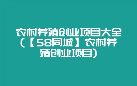 农村养殖创业项目大全(【58同城】农村养殖创业项目)-会东网