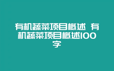 有机蔬菜项目概述 有机蔬菜项目概述100字-会东网
