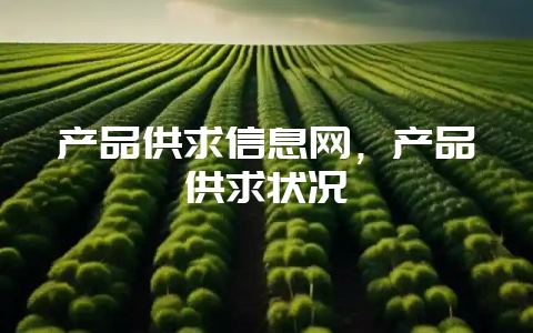 产品供求信息网,产品供求状况插图 产品供求信息网,产品供求状况插图