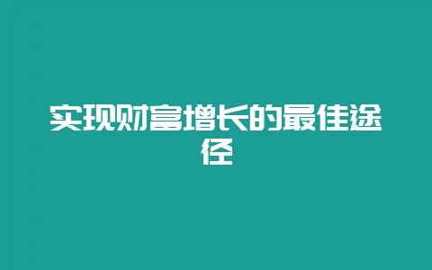 实现财富增长的最佳途径-会东网