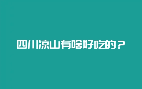 四川凉山有啥好吃的？-会东网