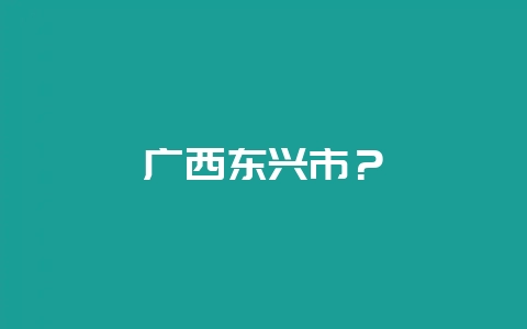 广西东兴市？-会东网