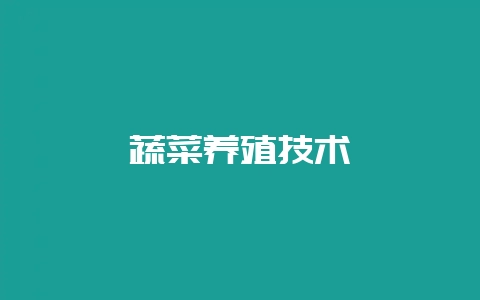 蔬菜养殖技术-会东网