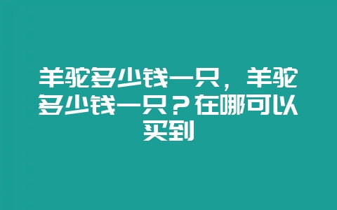 羊驼多少钱一只，羊驼多少钱一只？在哪可以买到-会东网