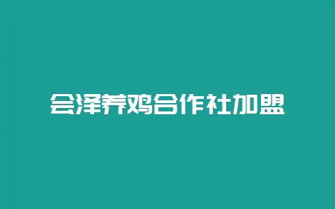 会泽养鸡合作社加盟-会东网