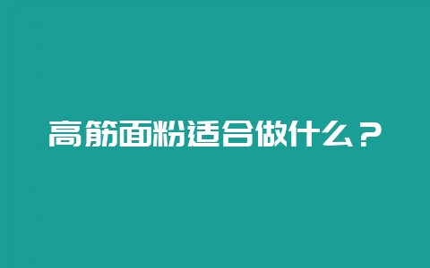 高筋面粉适合做什么？-会东网