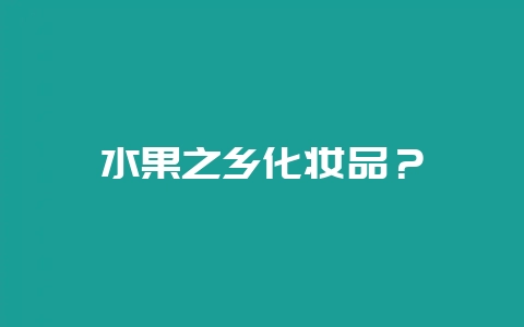水果之乡化妆品？-会东网