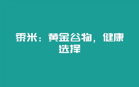 黍米：黄金谷物，健康选择-会东网
