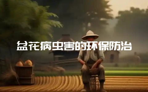 盆花病虫害的环保防治-会东网
