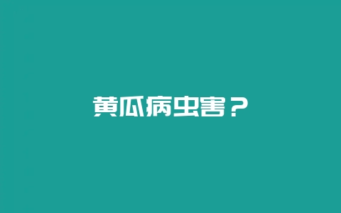 黄瓜病虫害？-会东网