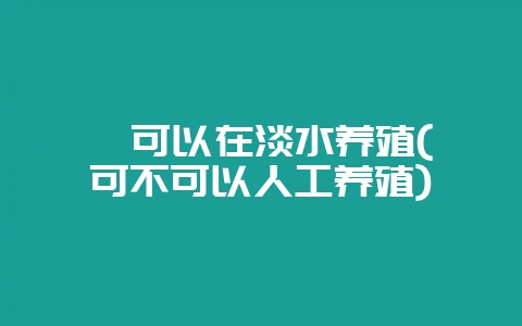 鲎可以在淡水养殖(鲎可不可以人工养殖)插图 鲎可以在淡水养殖(鲎可不可以人工养殖)插图