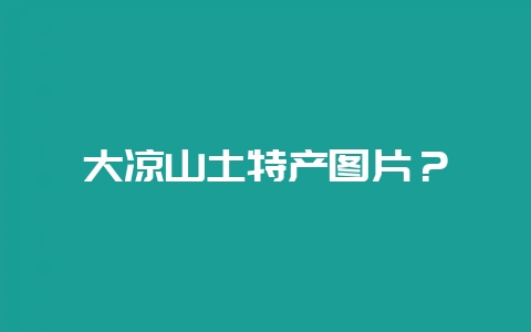 大凉山土特产图片？-会东网