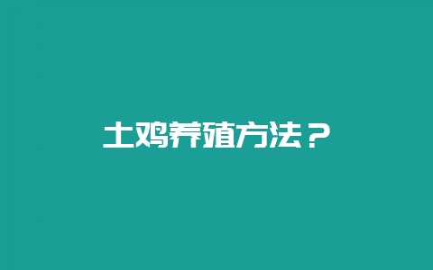 土鸡养殖方法？-会东网