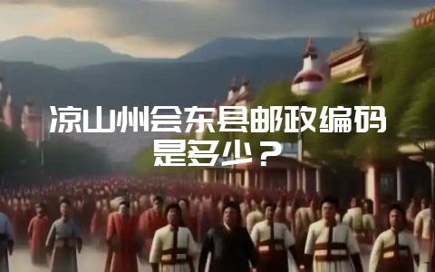 凉山州会东县邮政编码是多少？-会东网