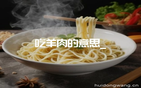 吃羊肉的意思_-会东网