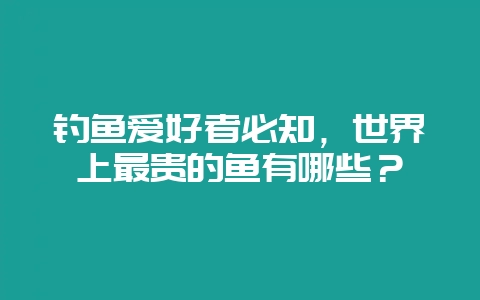钓鱼爱好者必知,世界上最贵的鱼有哪些?插图 钓鱼爱好者必知,世界上最贵的鱼有哪些?插图