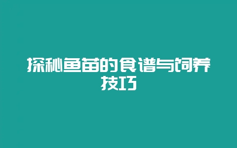 探秘鱼苗的食谱与饲养技巧-会东网