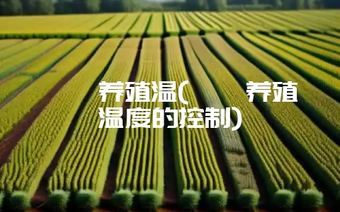 鹌鹑养殖温(鹌鹑养殖温度的控制)-会东网