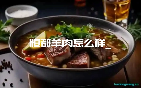 恒都羊肉怎么样_-会东网