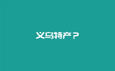 义乌特产？-会东网