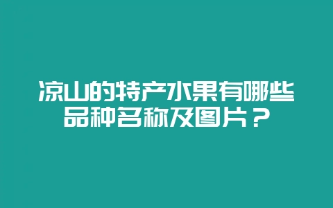 凉山的特产水果有哪些品种名称及图片？-会东网