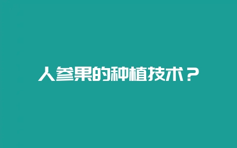 人参果的种植技术？-会东网