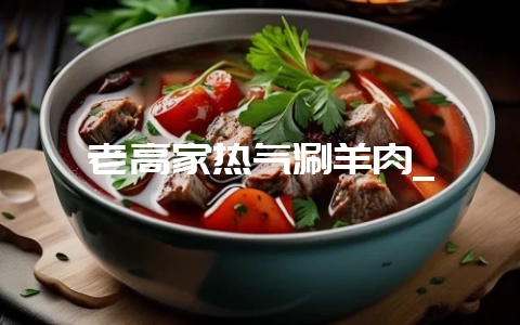 老高家热气涮羊肉_-会东网