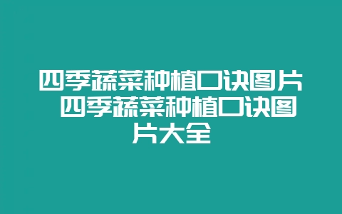 四季蔬菜种植口诀图片 四季蔬菜种植口诀图片大全插图 四季蔬菜种植口诀图片 四季蔬菜种植口诀图片大全插图