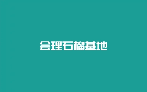 会理石榴基地-会东网