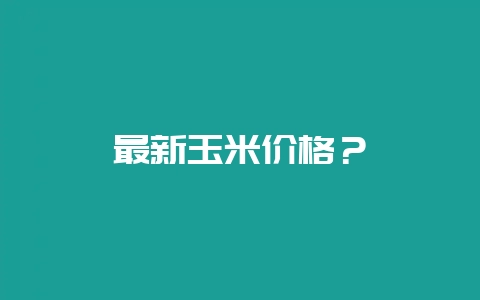 最新玉米价格？-会东网