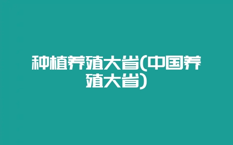 种植养殖大省(中国养殖大省)-会东网