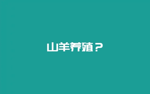 山羊养殖？-会东网